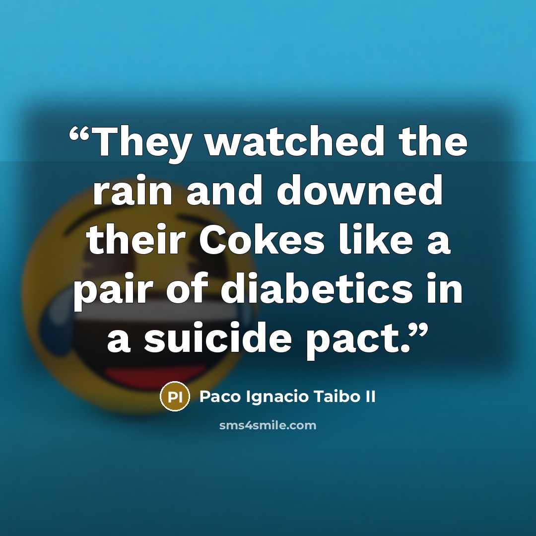 “They watched the rain and downed their Cokes like a pair of diabetics in a suicide pact.” quote by Paco Ignacio Taibo II