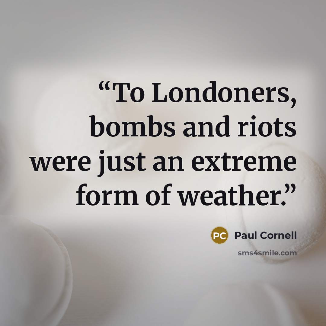 “To Londoners, bombs and riots were just an extreme form of weather.” quote by Paul Cornell