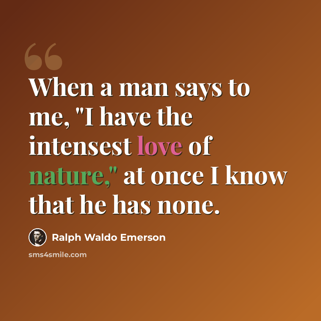 “When a man says to me, "I have the intensest love of nature," at once I know that he has none.” quote by Ralph Waldo Emerson