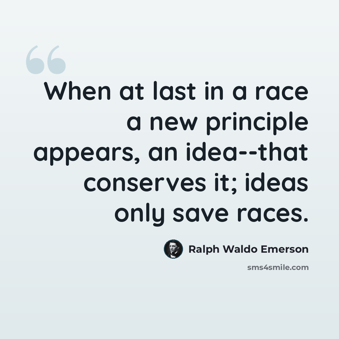 “When at last in a race a new principle appears, an idea--that conserves it; ideas only save races.” quote by Ralph Waldo Emerson