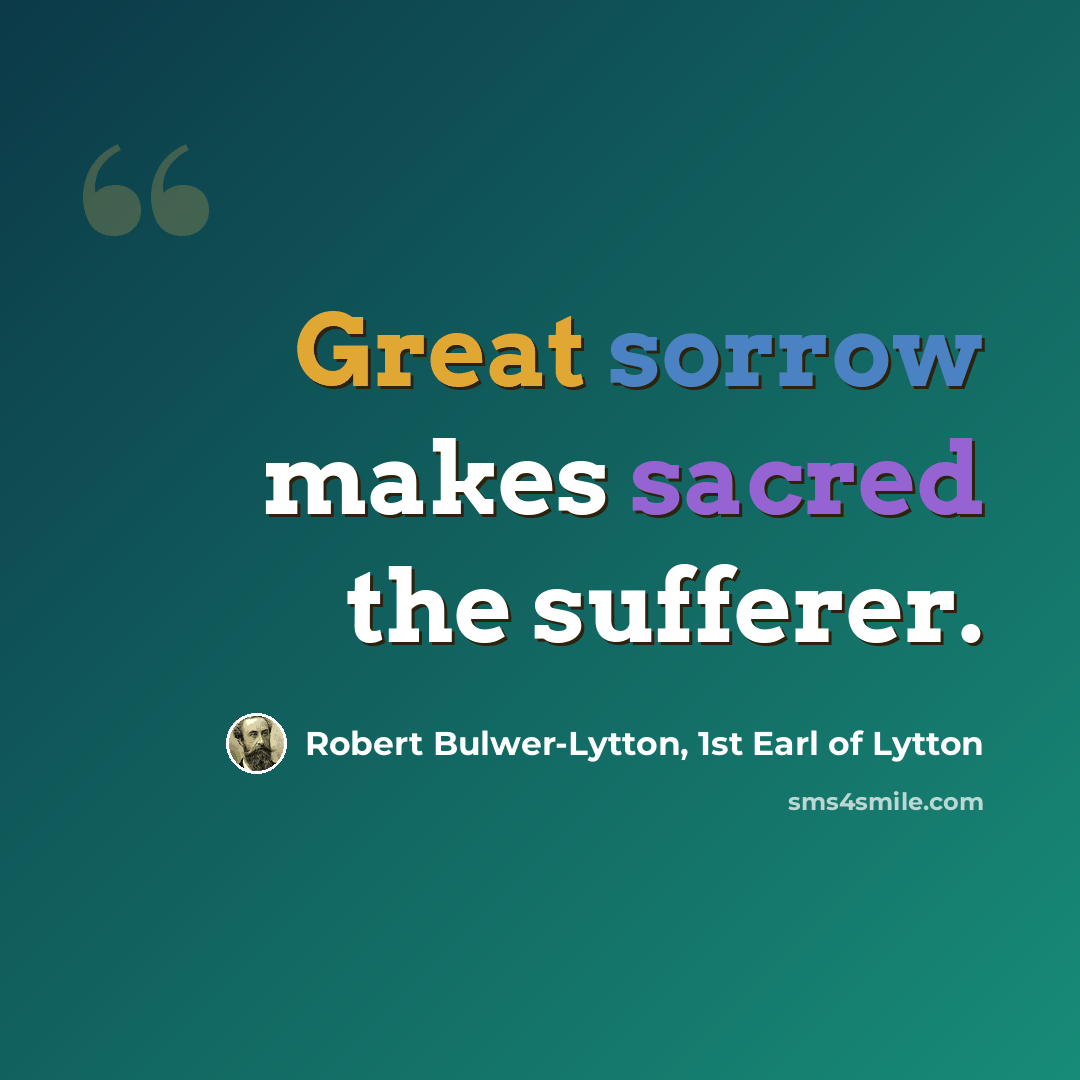 “Great sorrow makes sacred the sufferer.” quote by Robert Bulwer-Lytton, 1st Earl of Lytton