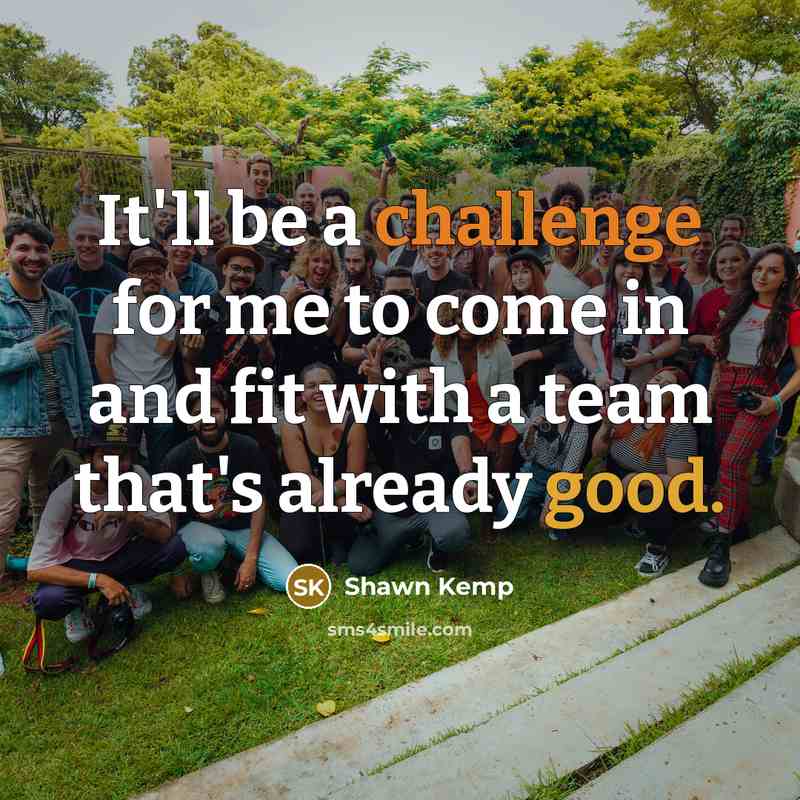 “It'll be a challenge for me to come in and fit with a team that's already good.” quote by Shawn Kemp