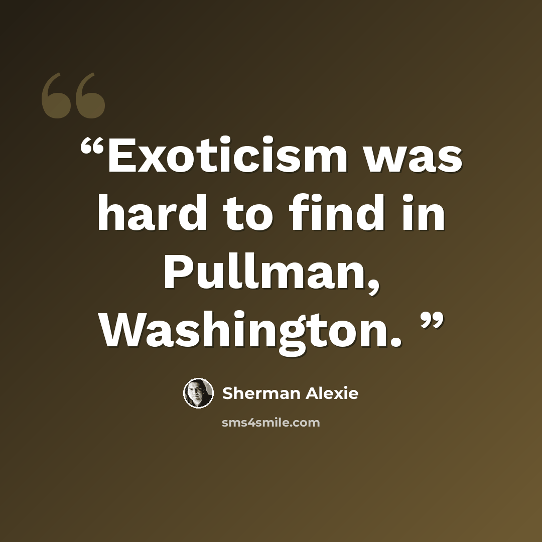 “Exoticism was hard to find in Pullman, Washington.” quote by Sherman Alexie