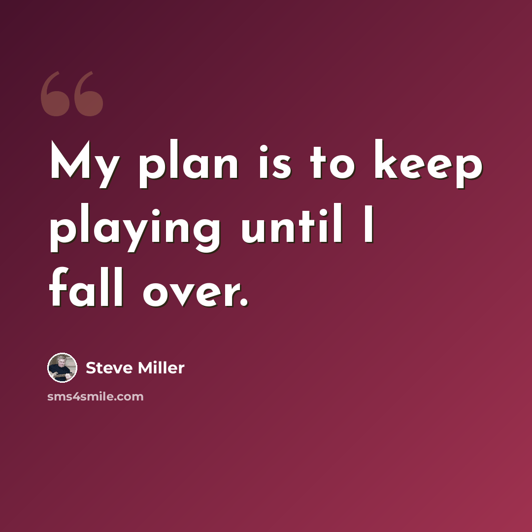 “My plan is to keep playing until I fall over.” quote by Steve Miller
