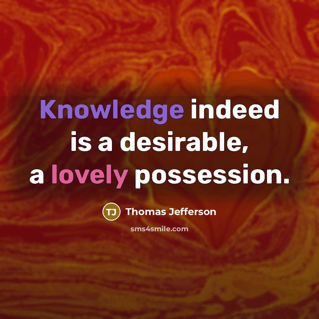 “Knowledge indeed is a desirable, a lovely possession.” quote by Thomas Jefferson