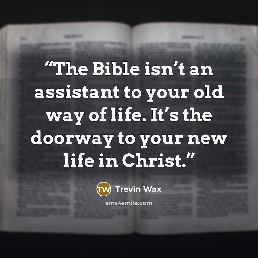 “The Bible isn’t an assistant to your old way of life. It’s the doorway to your new life in Christ.” quote by Trevin Wax