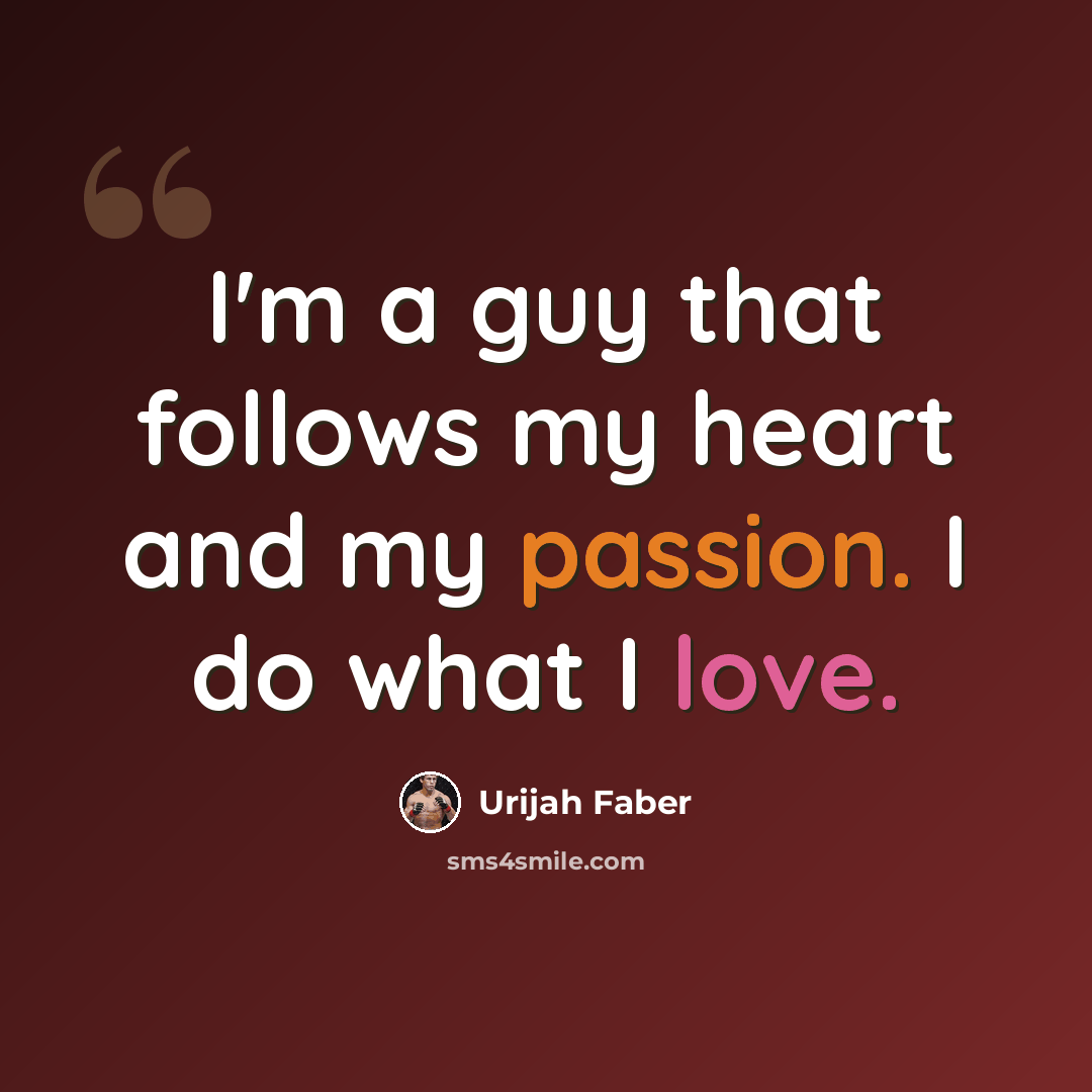“I'm a guy that follows my heart and my passion. I do what I love.” quote by Urijah Faber