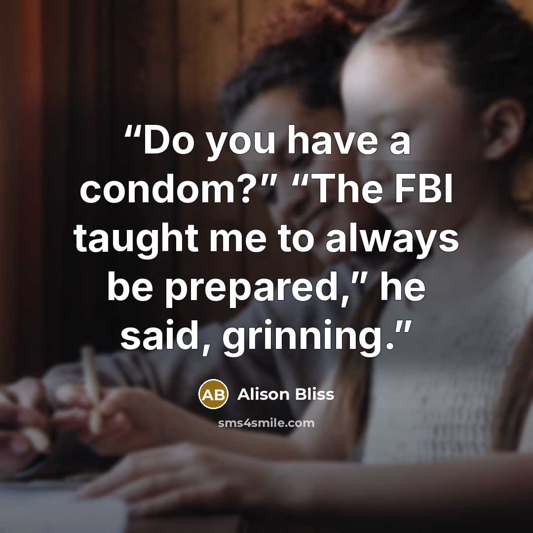“Do you have a condom?” “The FBI taught me to always be prepared,” he said, grinning.” quote by Alison Bliss