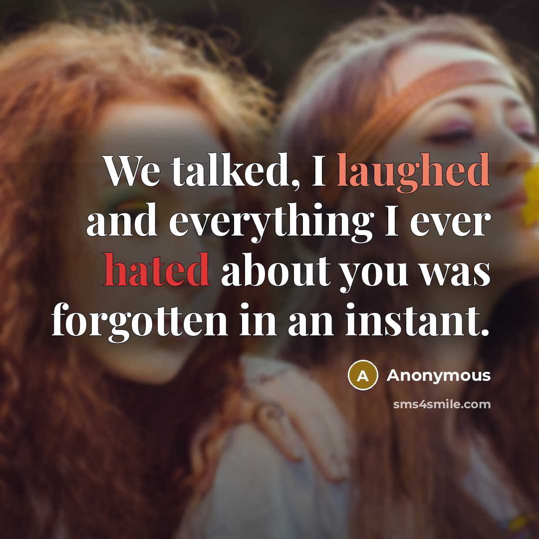 “We talked, I laughed and everything I ever hated about you was forgotten in an instant.” quote by Anonymous
