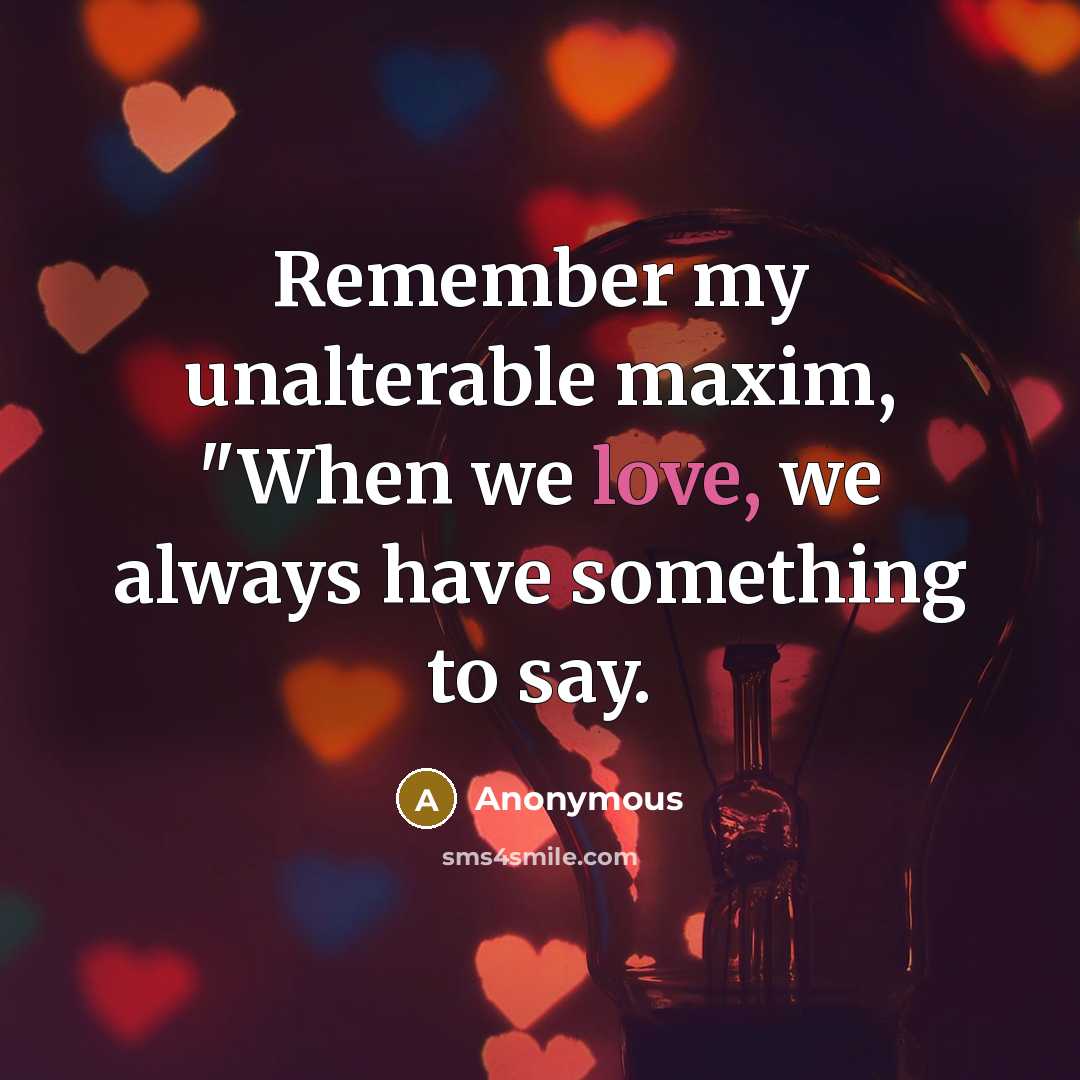 “Remember my unalterable maxim, "When we love, we always have something to say.” quote by Anonymous