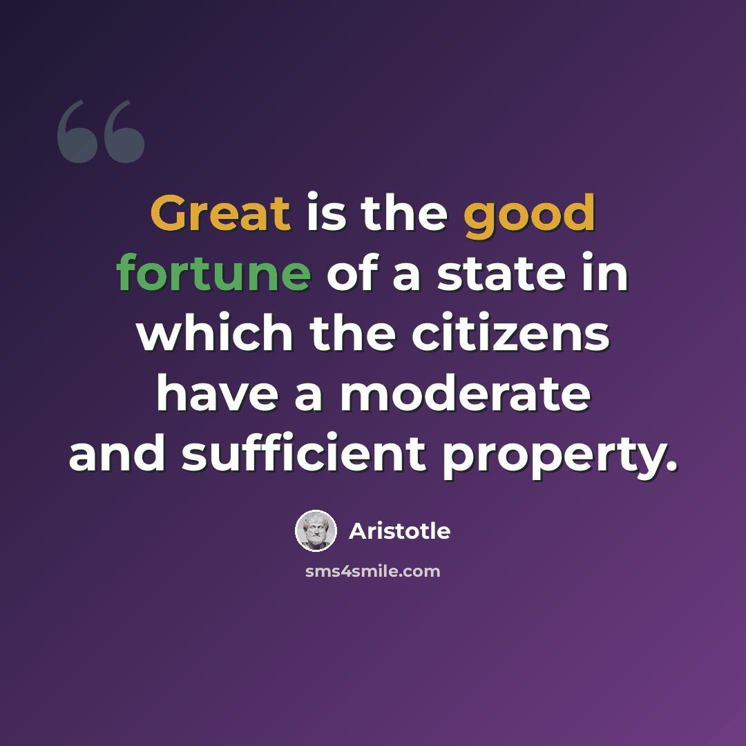 “Great is the good fortune of a state in which the citizens have a moderate and sufficient property.” quote by Aristotle