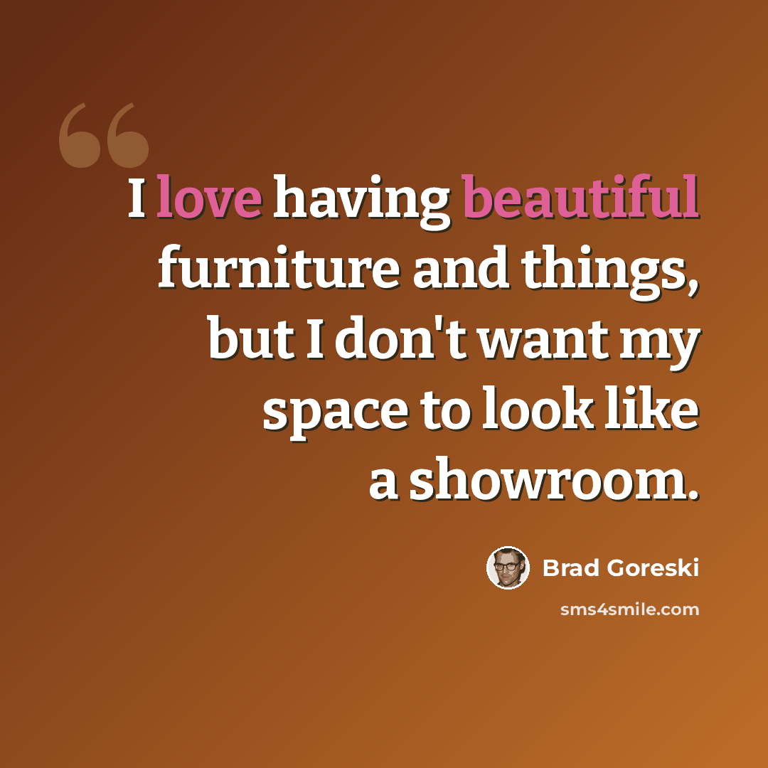 “I love having beautiful furniture and things, but I don't want my space to look like a showroom.” quote by Brad Goreski