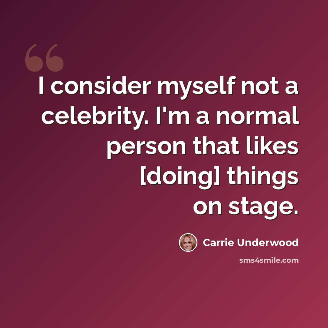 “I consider myself not a celebrity. I'm a normal person that likes [doing] things on stage.” quote by Carrie Underwood