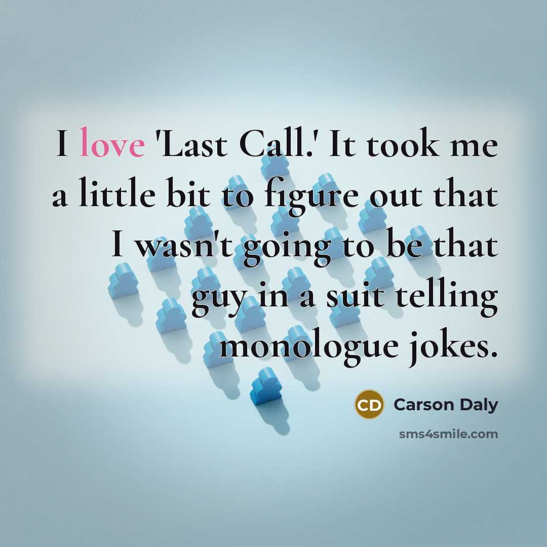 “I love 'Last Call.' It took me a little bit to figure out that I wasn't going to be that guy in a suit telling monologue jokes.” quote by Carson Daly