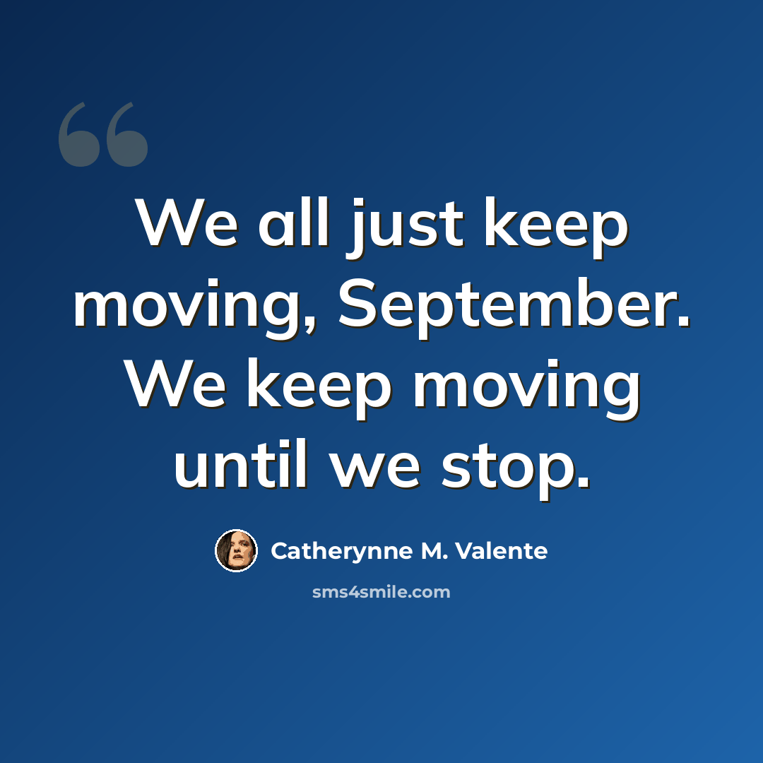 “We all just keep moving, September. We keep moving until we stop.” quote by Catherynne M. Valente