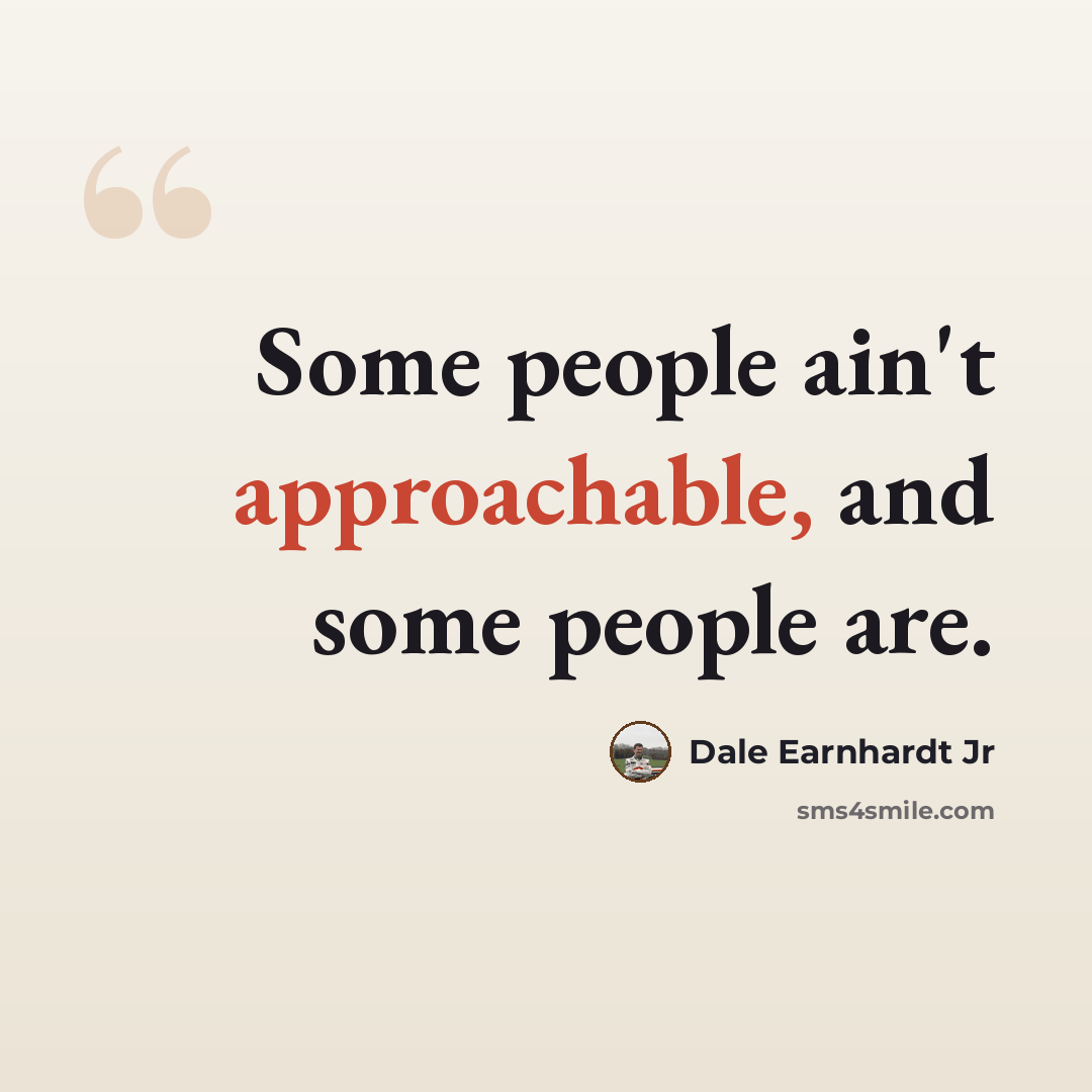 “Some people ain't approachable, and some people are.” quote by Dale Earnhardt Jr