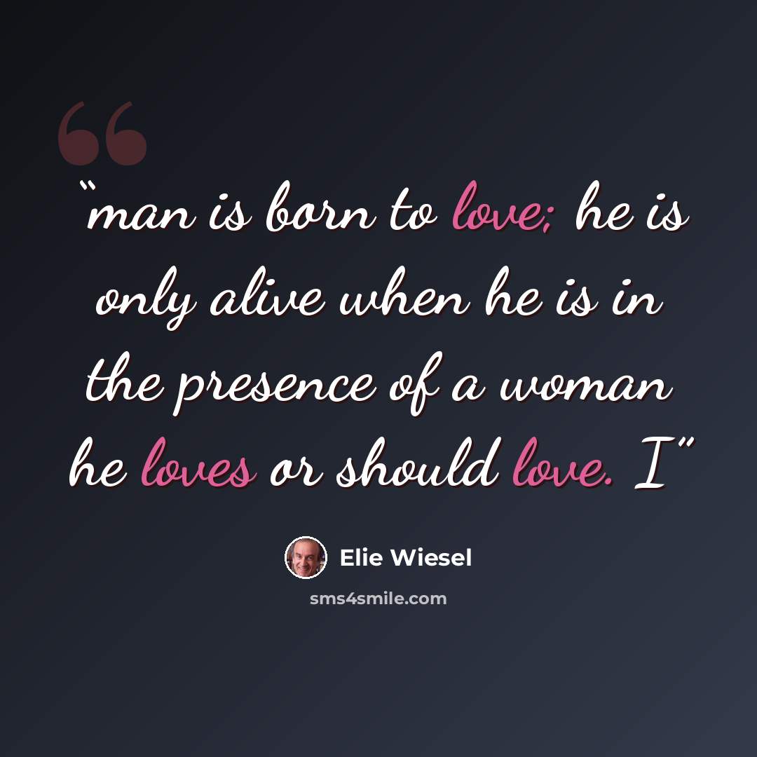 “man is born to love; he is only alive when he is in the presence of a woman he loves or should love. I” quote by Elie Wiesel