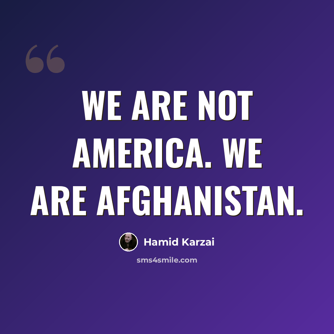 “We are not America. We are Afghanistan.” quote by Hamid Karzai