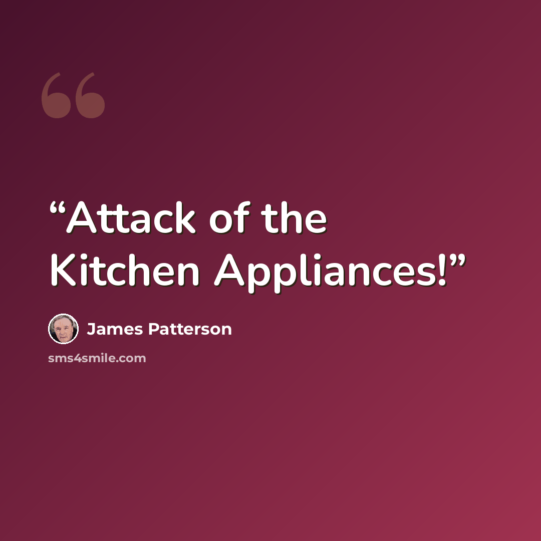 “Attack of the Kitchen Appliances!” quote by James Patterson