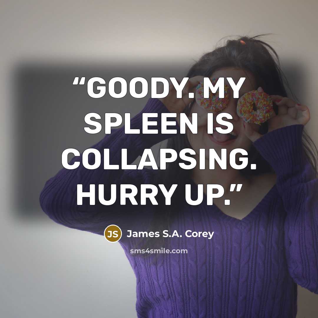 “GOODY. MY SPLEEN IS COLLAPSING. HURRY UP.” quote by James S.A. Corey