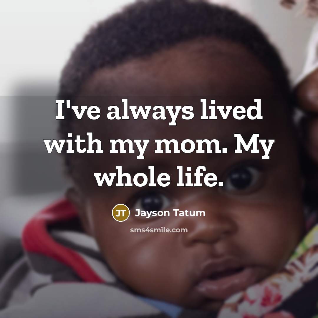 “I've always lived with my mom. My whole life.” quote by Jayson Tatum