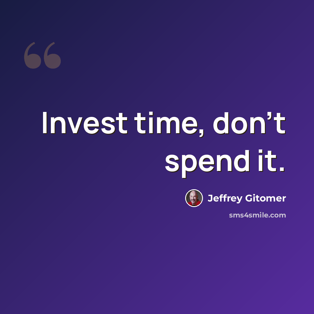 “Invest time, don't spend it.” quote by Jeffrey Gitomer