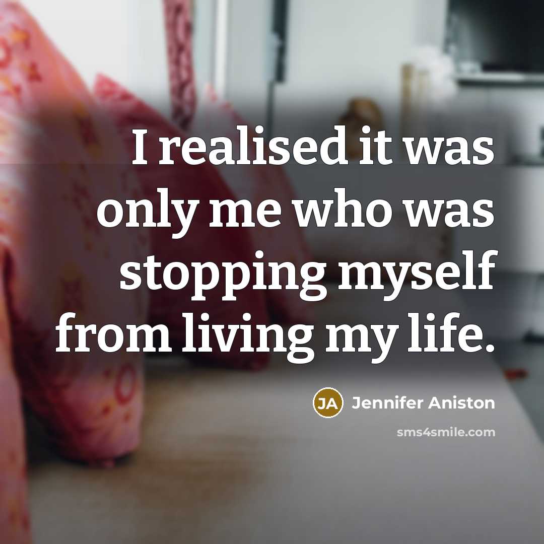 “I realised it was only me who was stopping myself from living my life.” quote by Jennifer Aniston