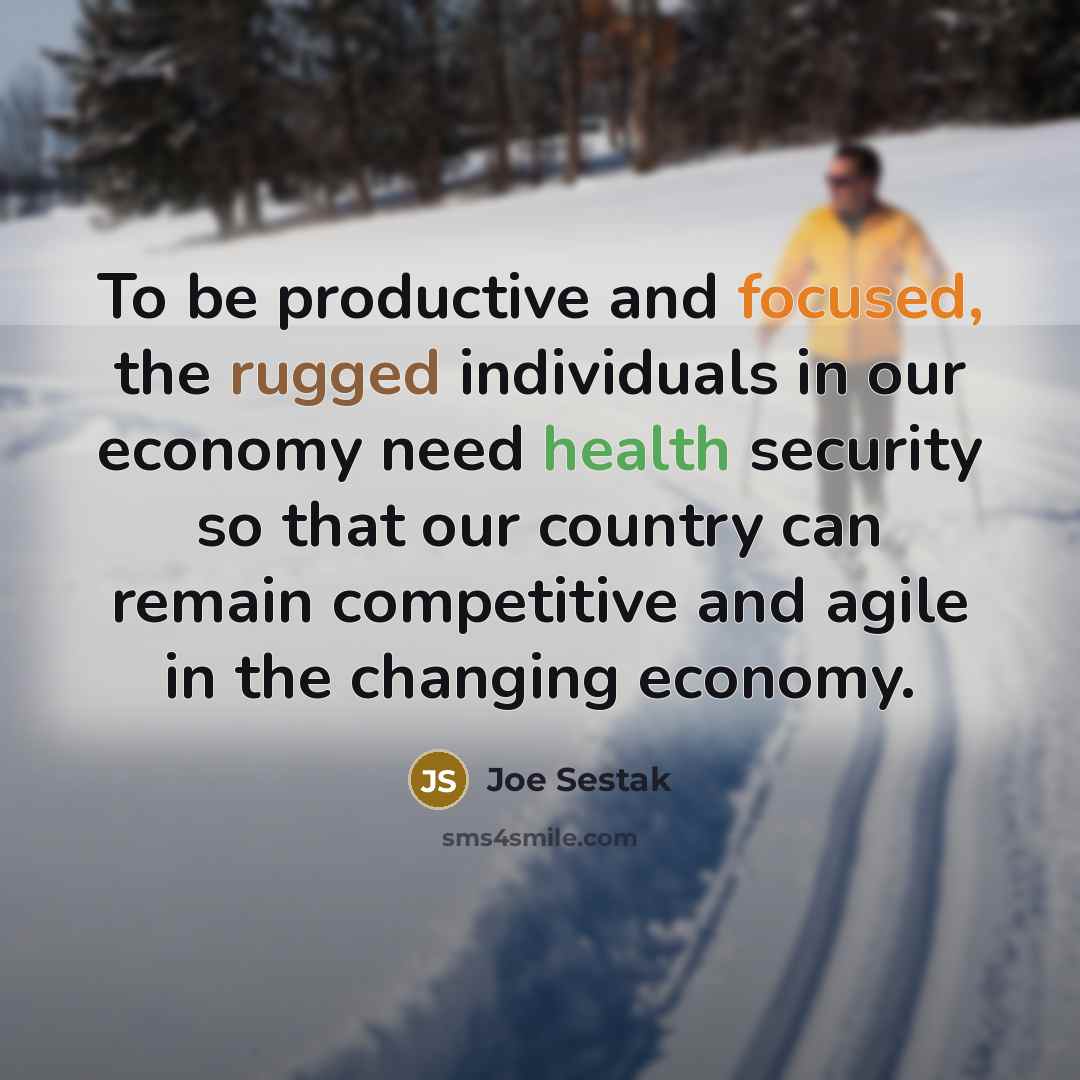 “To be productive and focused, the rugged individuals in our economy need health security so that our country can remain competitive and agile in the changing economy.” quote by Joe Sestak
