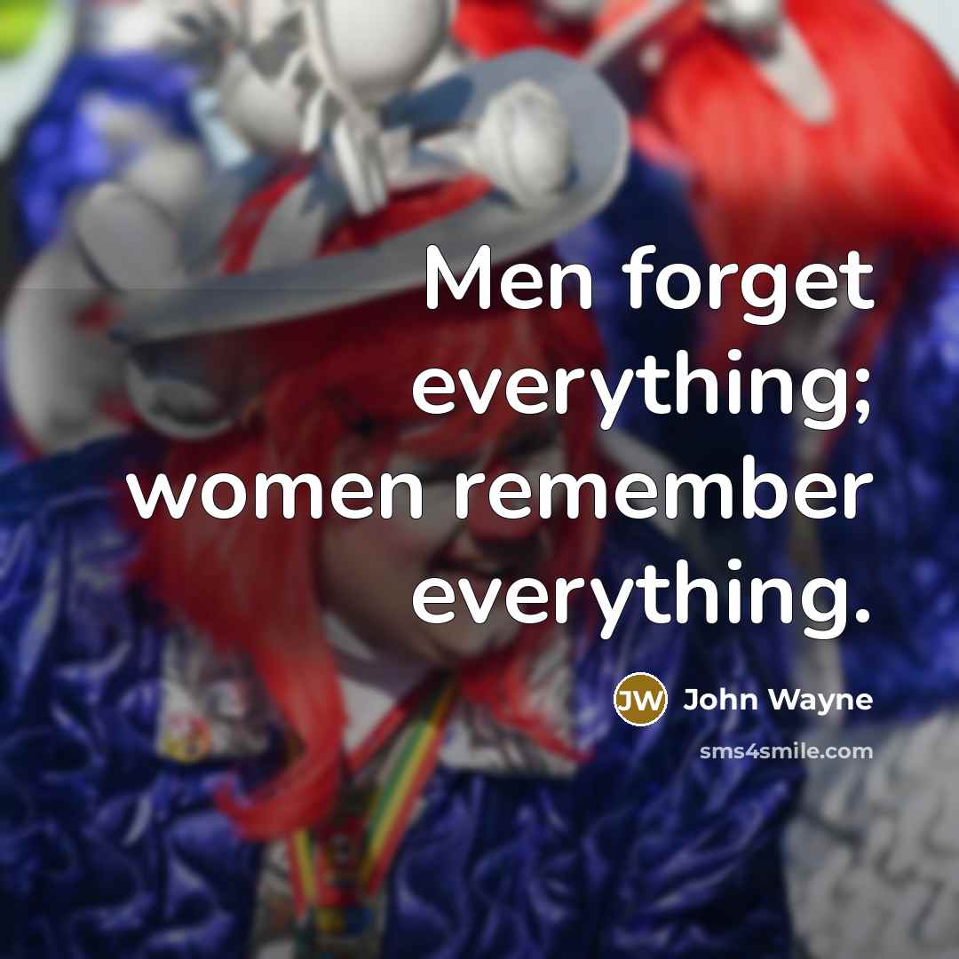 “Men forget everything; women remember everything.” quote by John Wayne