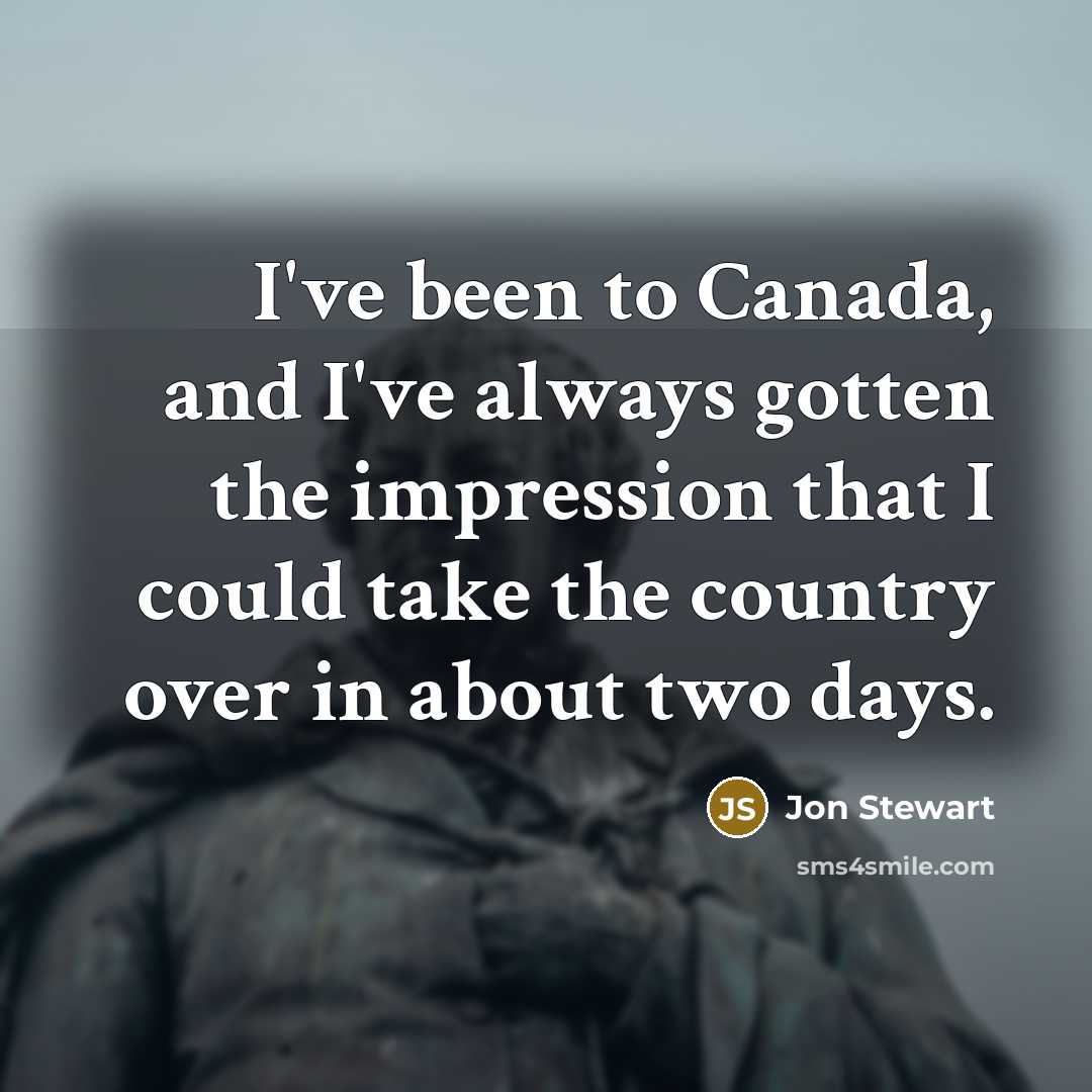 “I've been to Canada, and I've always gotten the impression that I could take the country over in about two days.” quote by Jon Stewart