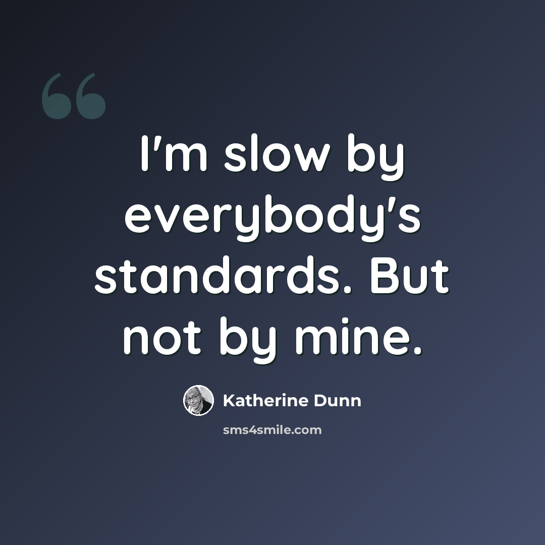 “I'm slow by everybody's standards. But not by mine.” quote by Katherine Dunn