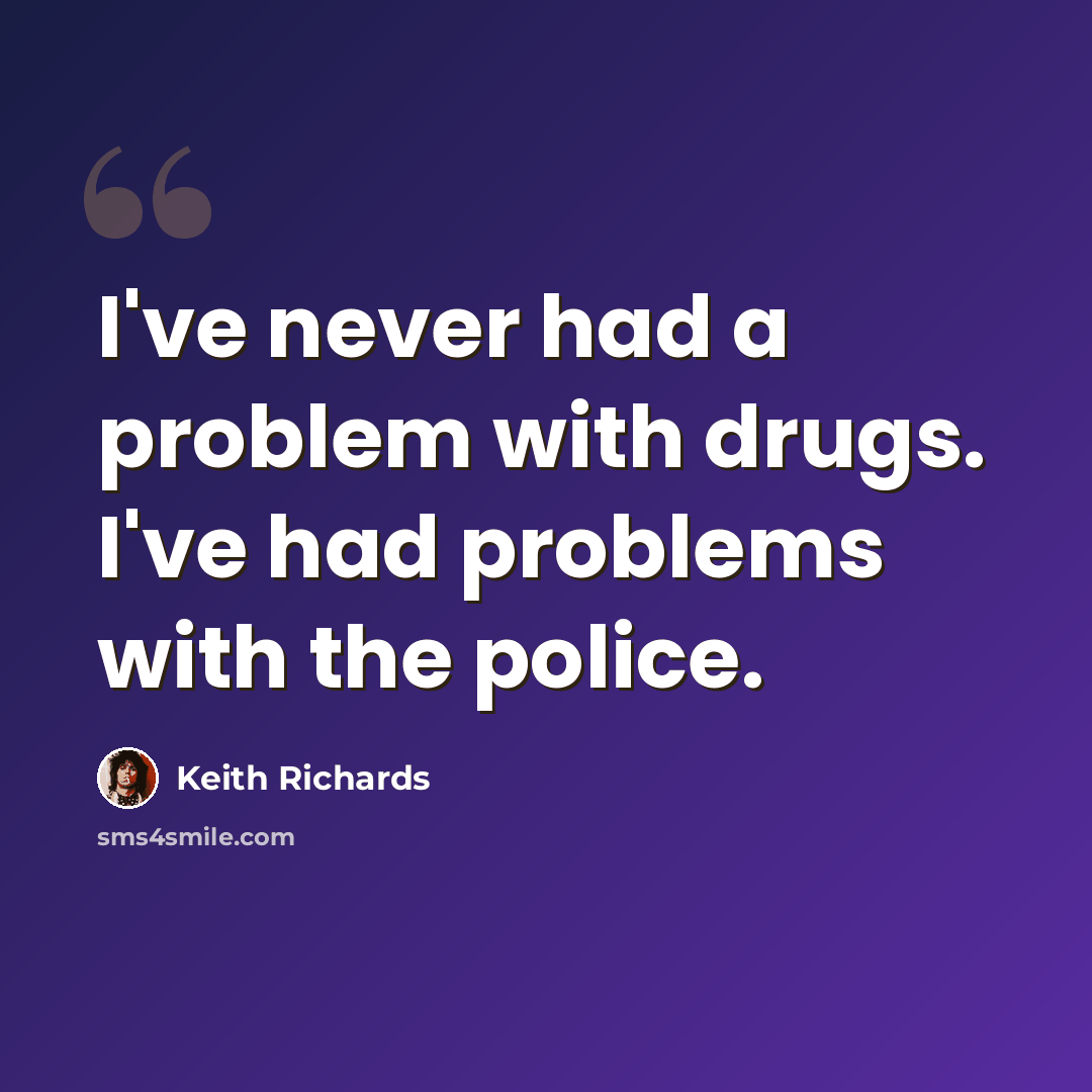 “I've never had a problem with drugs. I've had problems with the police.” quote by Keith Richards
