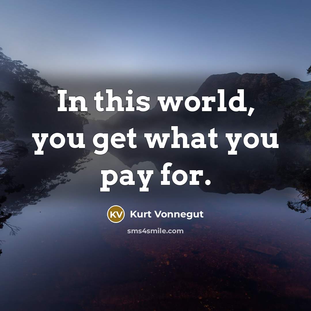 “In this world, you get what you pay for.” quote by Kurt Vonnegut