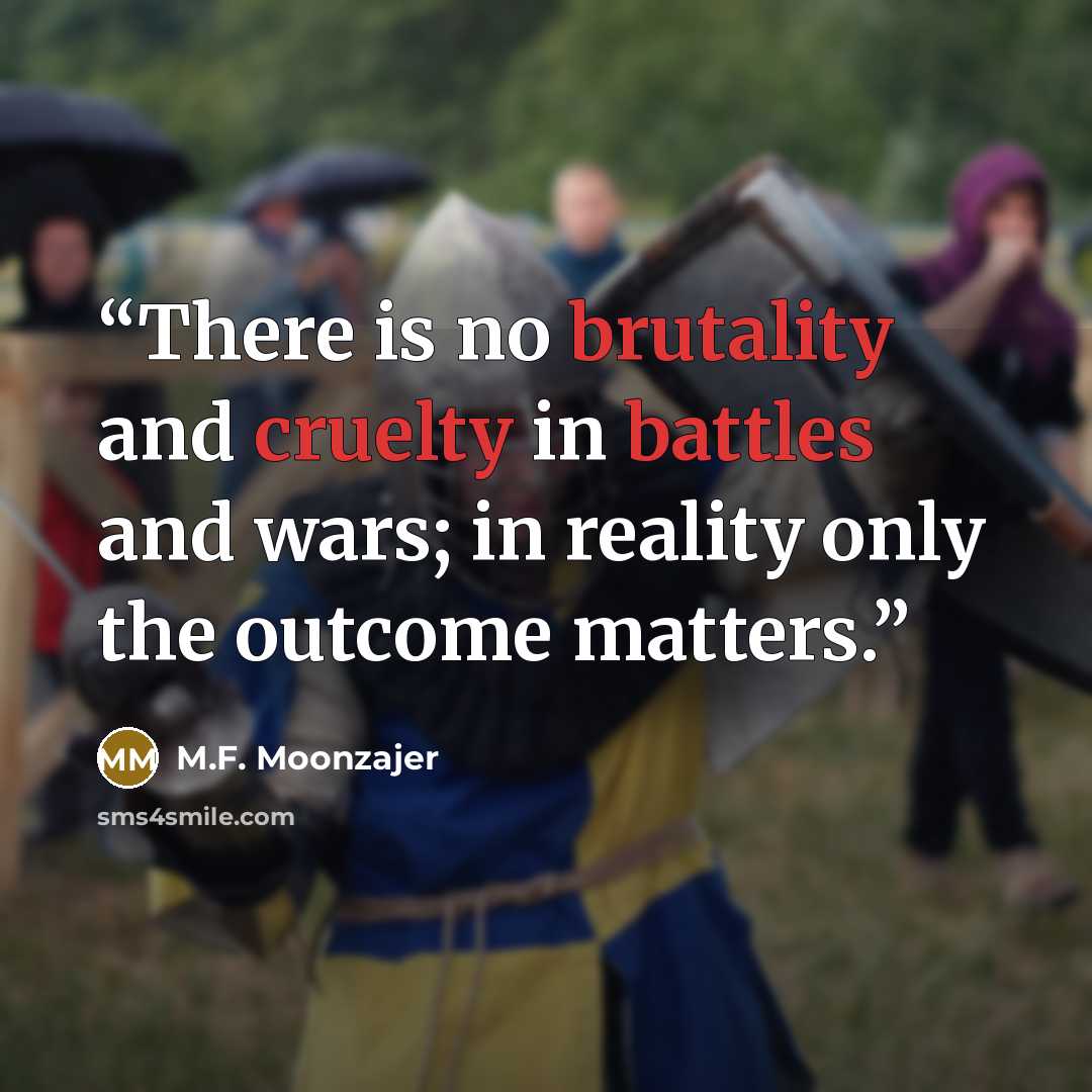 “There is no brutality and cruelty in battles and wars; in reality only the outcome matters.” quote by M.F. Moonzajer