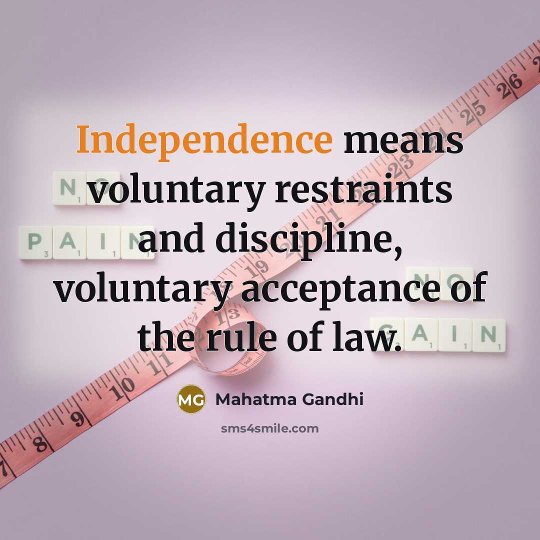 “Independence means voluntary restraints and discipline, voluntary acceptance of the rule of law.” quote by Mahatma Gandhi