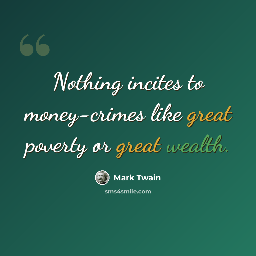 “Nothing incites to money-crimes like great poverty or great wealth.” quote by Mark Twain