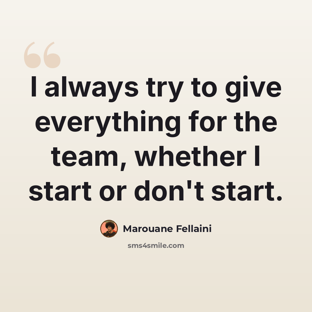 “I always try to give everything for the team, whether I start or don't start.” quote by Marouane Fellaini