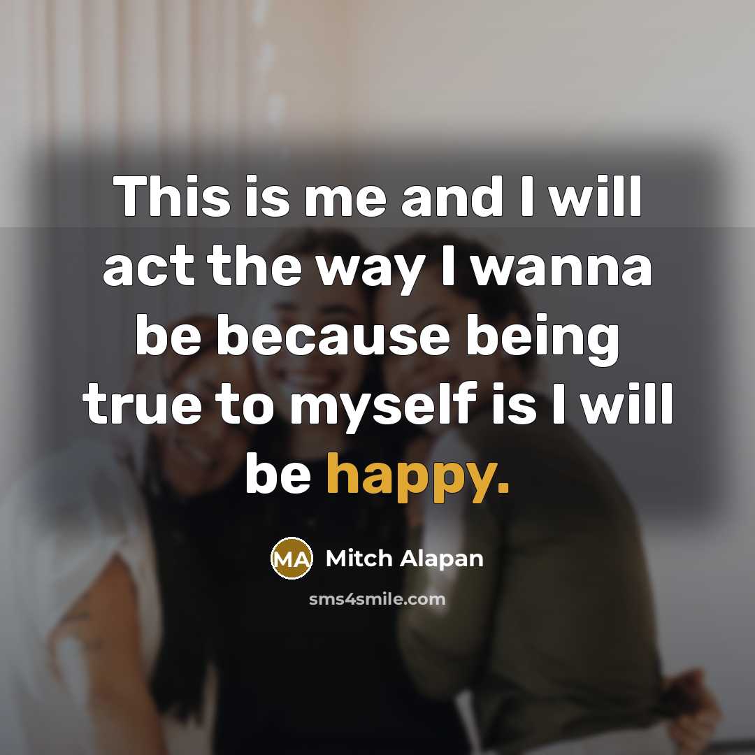 “This is me and I will act the way I wanna be because being true to myself is I will be happy.” quote by Mitch Alapan