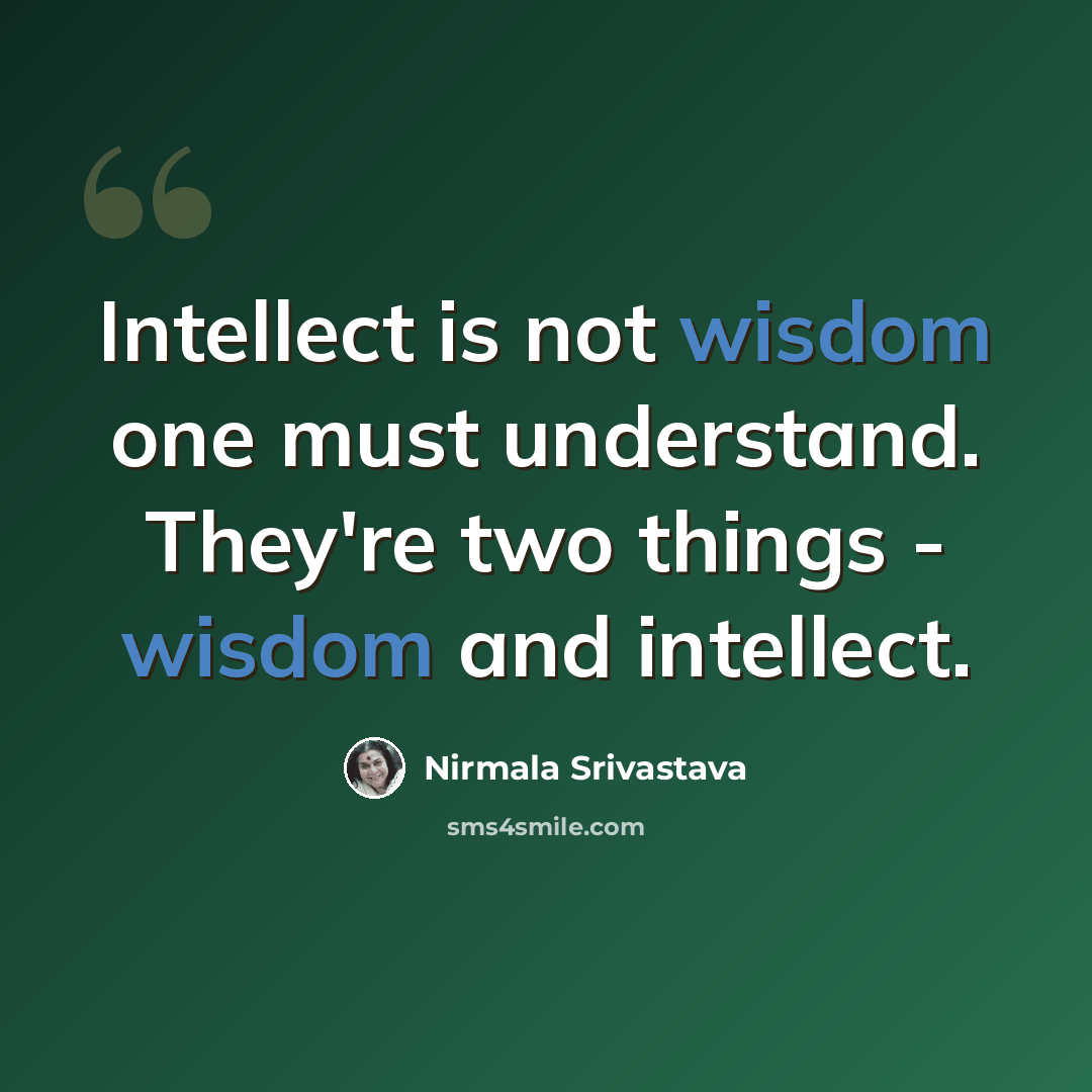 “Intellect is not wisdom one must understand. They're two things - wisdom and intellect.” quote by Nirmala Srivastava