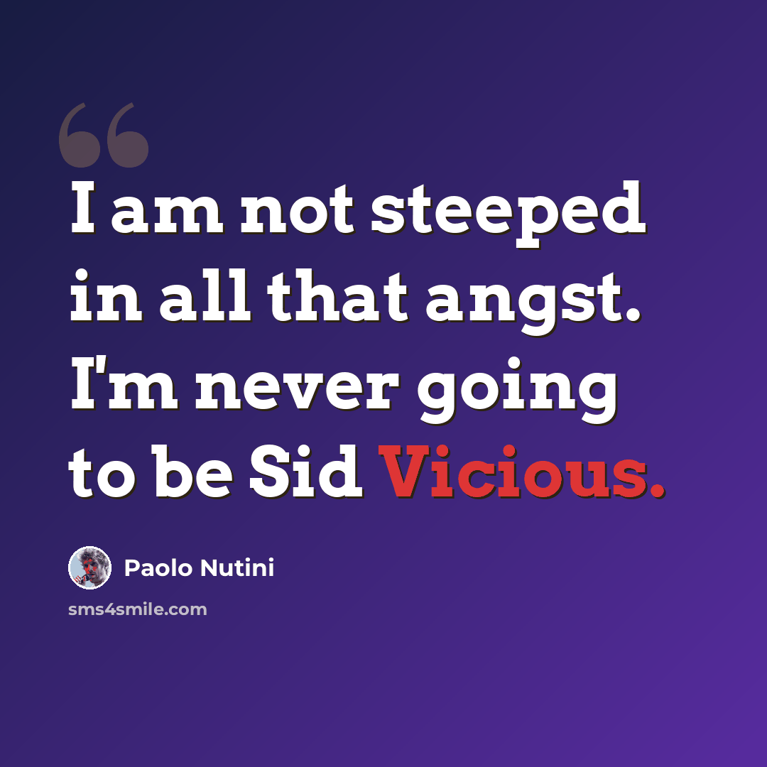 “I am not steeped in all that angst. I'm never going to be Sid Vicious.” quote by Paolo Nutini