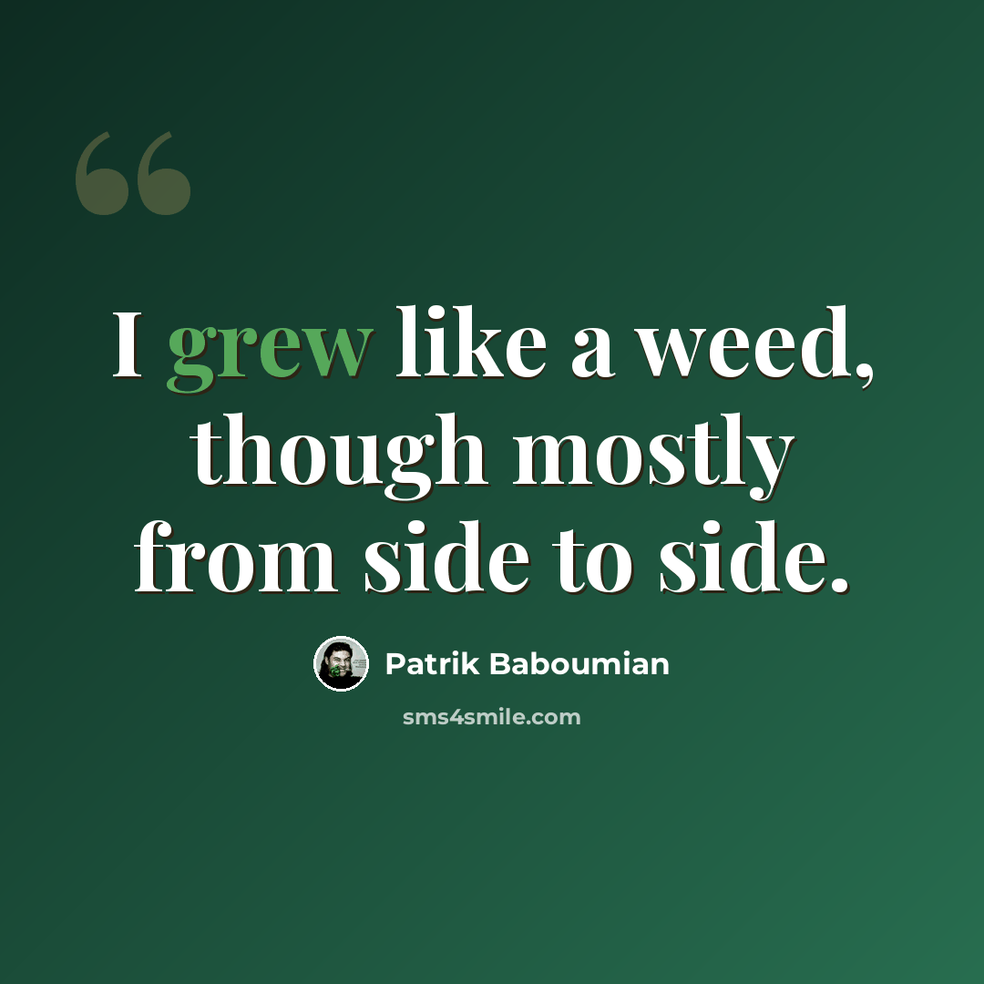 “I grew like a weed, though mostly from side to side.” quote by Patrik Baboumian