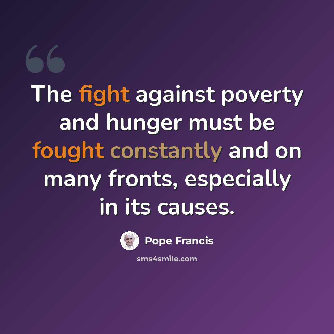 “The fight against poverty and hunger must be fought constantly and on many fronts, especially in its causes.” quote by Pope Francis