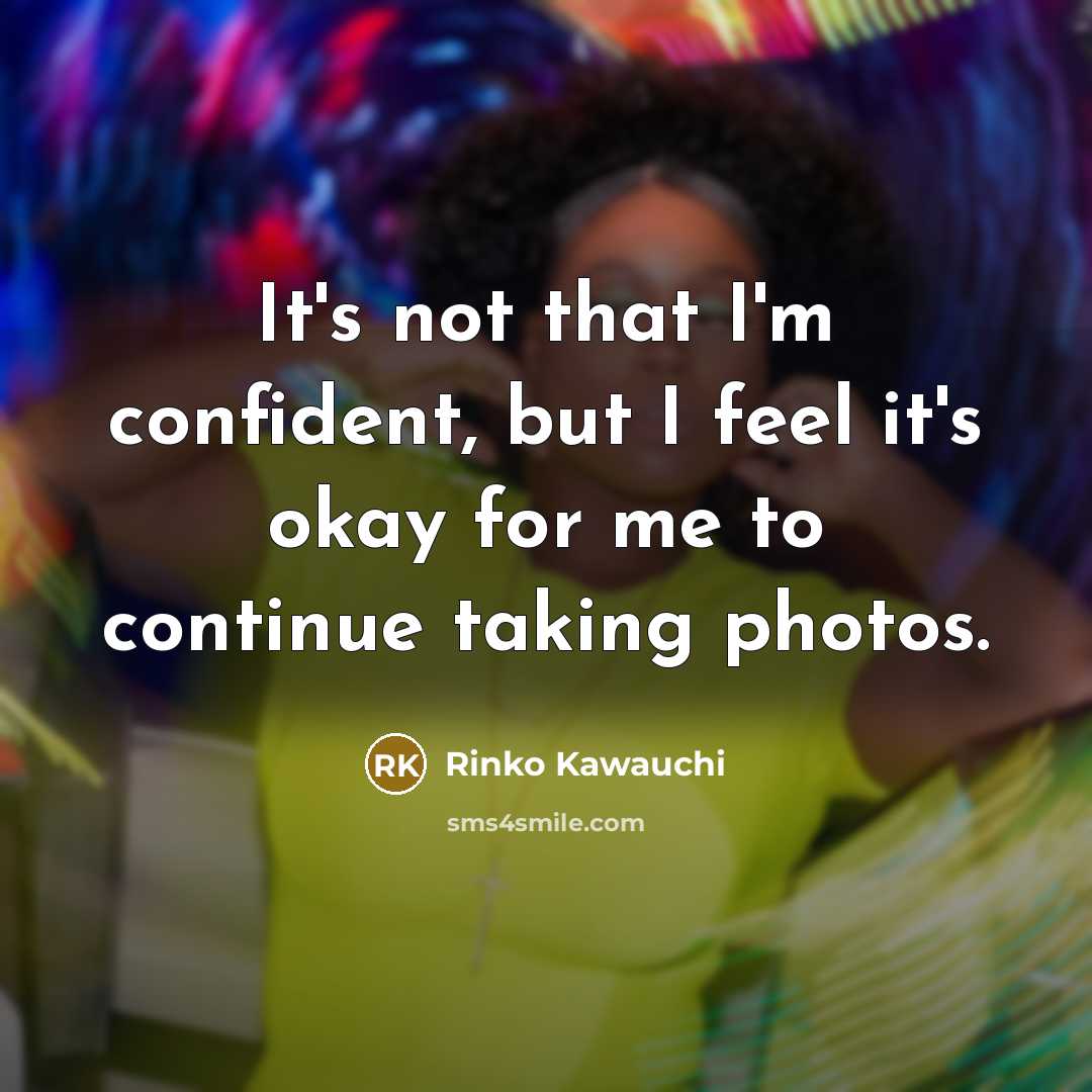 “It's not that I'm confident, but I feel it's okay for me to continue taking photos.” quote by Rinko Kawauchi