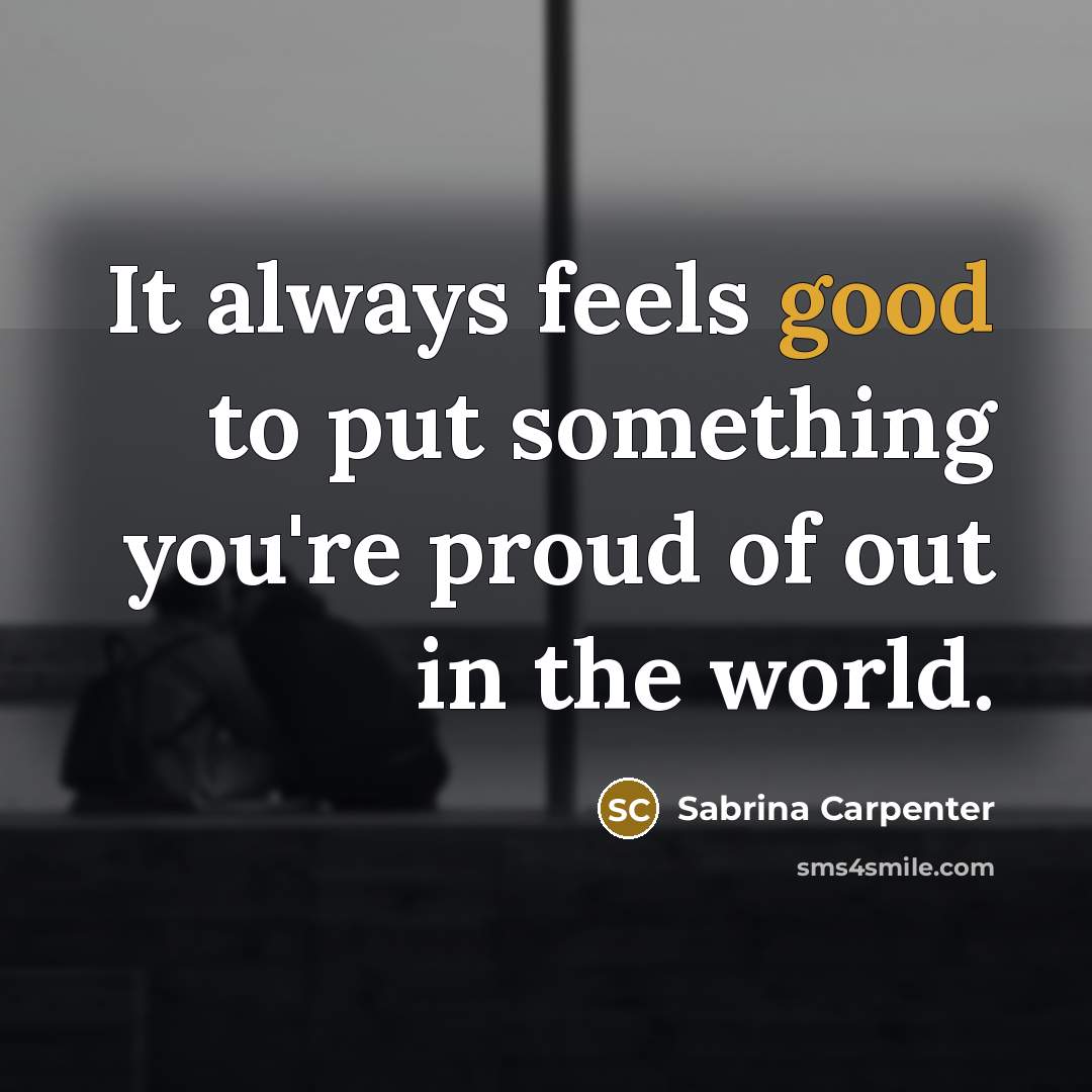 “It always feels good to put something you're proud of out in the world.” quote by Sabrina Carpenter