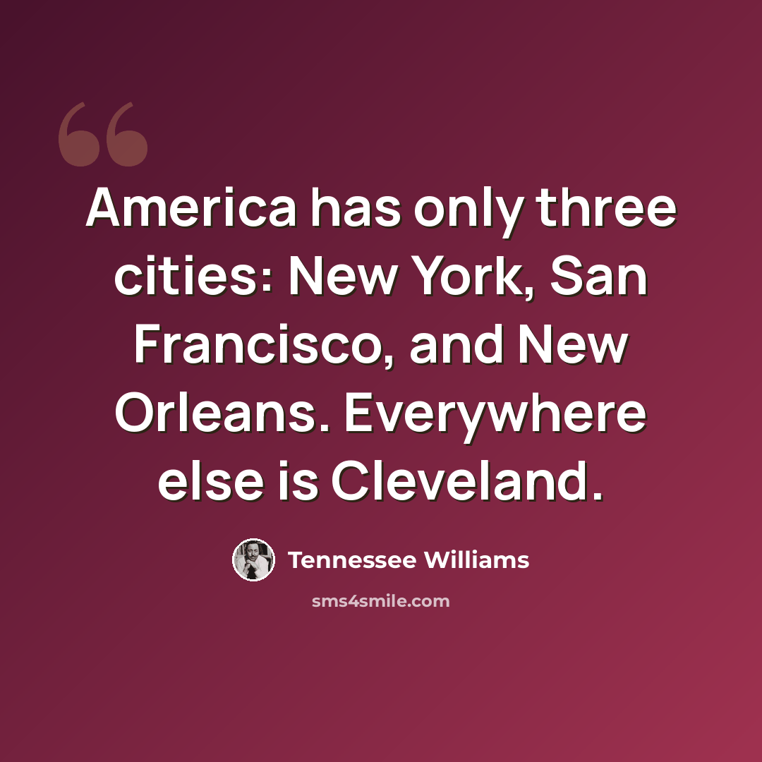 “America has only three cities: New York, San Francisco, and New Orleans. Everywhere else is Cleveland.” quote by Tennessee Williams