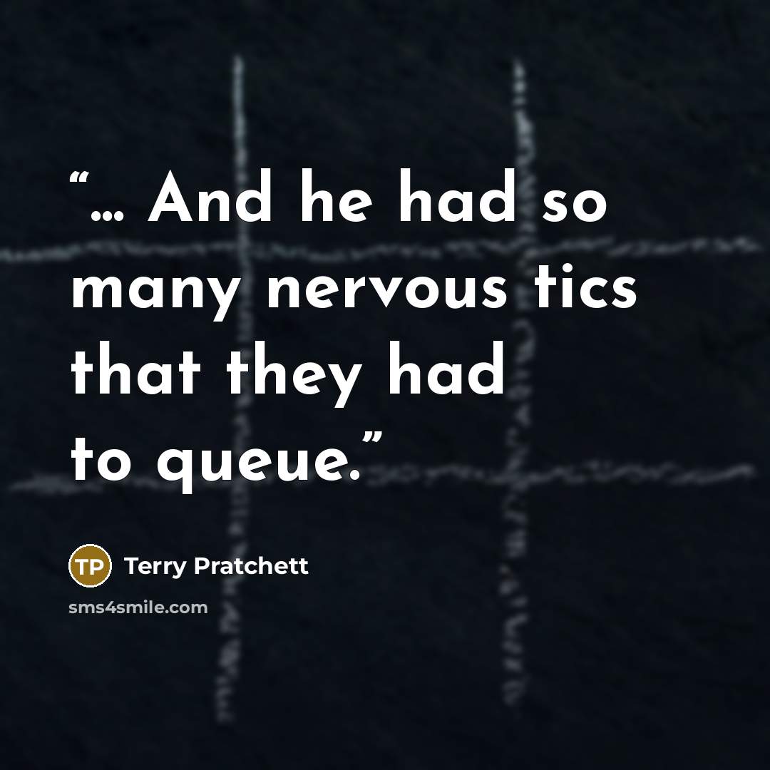 “... And he had so many nervous tics that they had to queue.” quote by Terry Pratchett