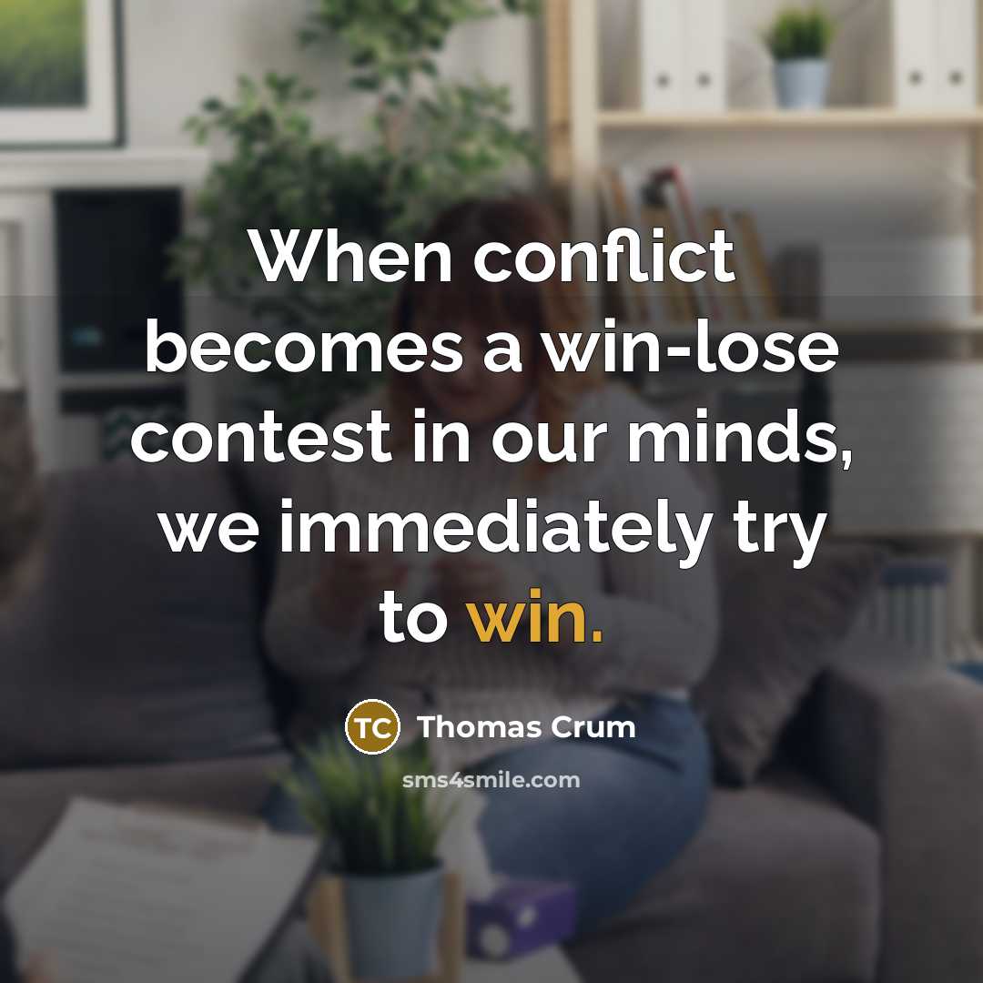 “When conflict becomes a win-lose contest in our minds, we immediately try to win.” quote by Thomas Crum