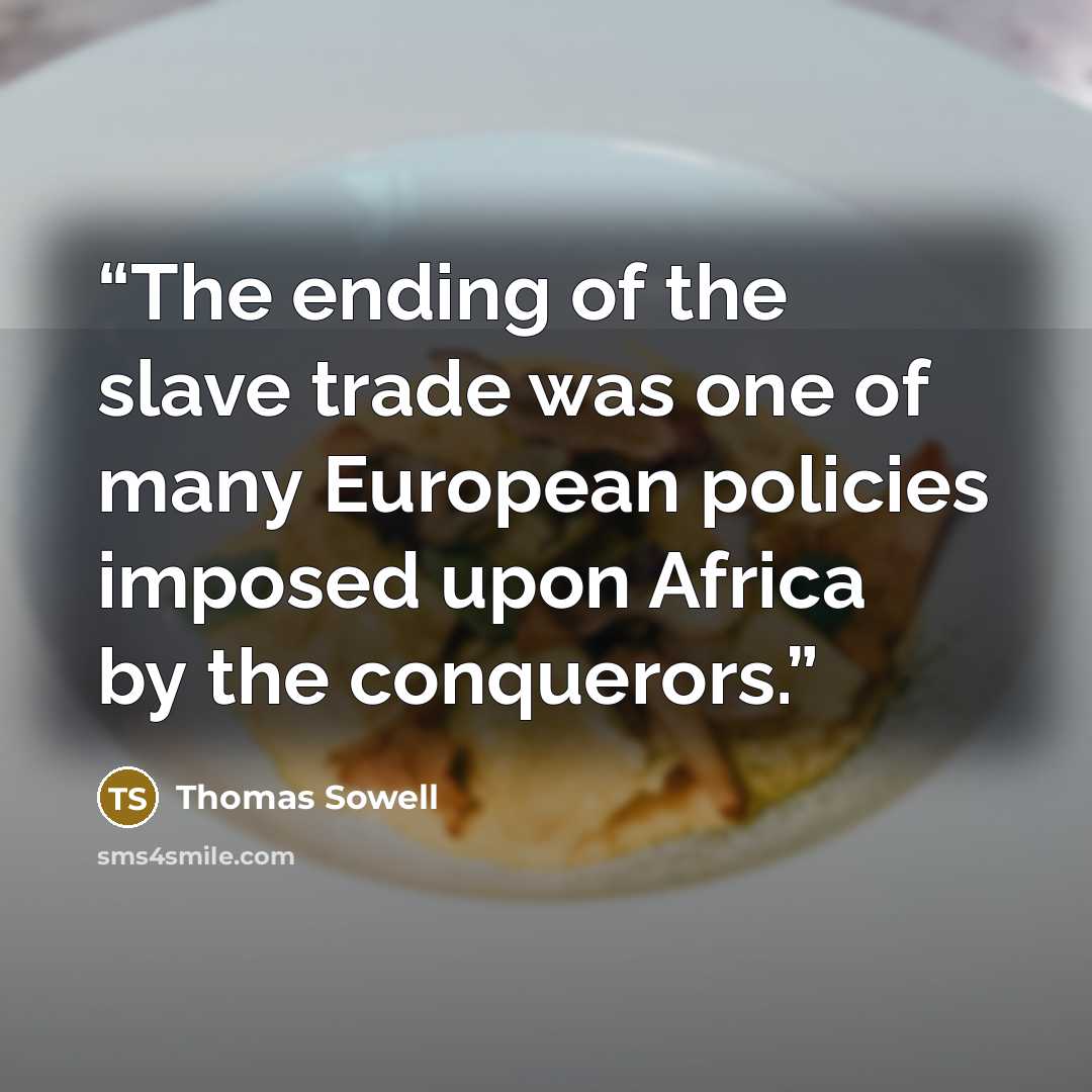 “The ending of the slave trade was one of many European policies imposed upon Africa by the conquerors.” quote by Thomas Sowell