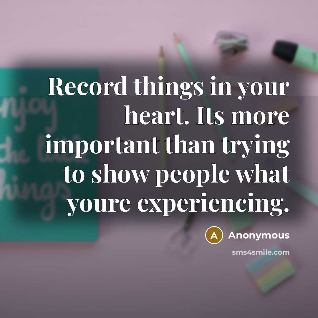 “Record things in your heart. Its more important than trying to show people what youre experiencing.” quote by Anonymous