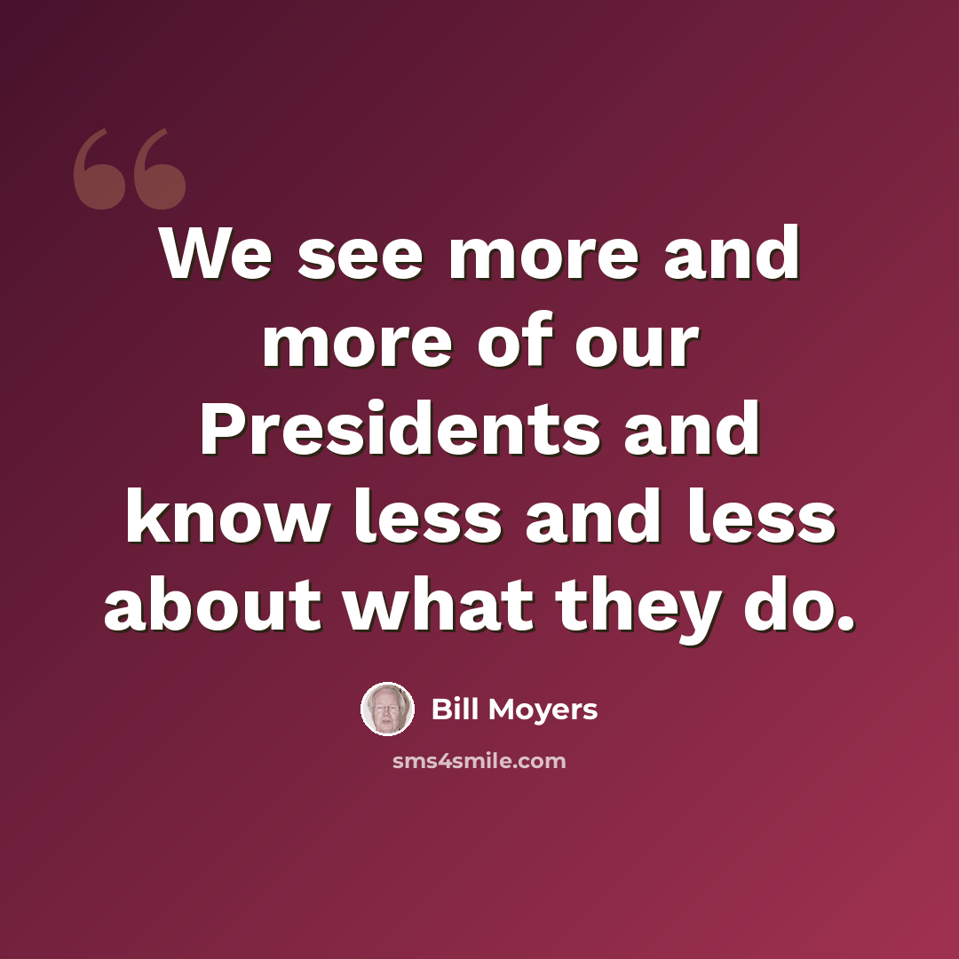 “We see more and more of our Presidents and know less and less about what they do.” quote by Bill Moyers